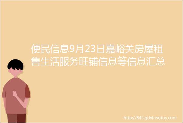 便民信息9月23日嘉峪关房屋租售生活服务旺铺信息等信息汇总