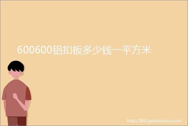 600600铝扣板多少钱一平方米