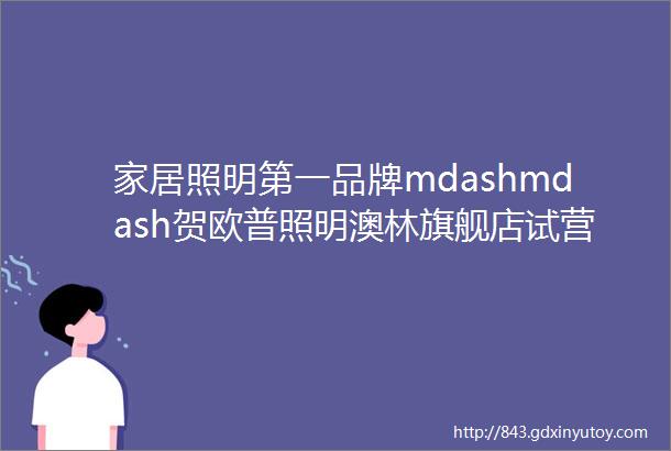 家居照明第一品牌mdashmdash贺欧普照明澳林旗舰店试营业