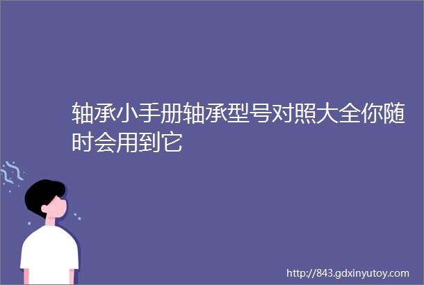 轴承小手册轴承型号对照大全你随时会用到它