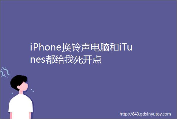 iPhone换铃声电脑和iTunes都给我死开点