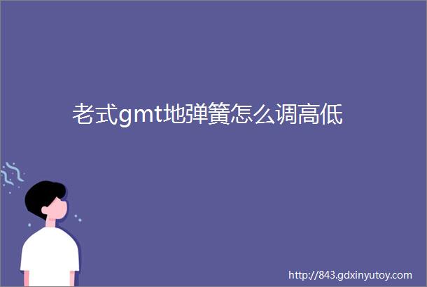 老式gmt地弹簧怎么调高低