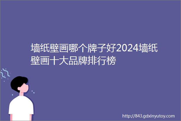 墙纸壁画哪个牌子好2024墙纸壁画十大品牌排行榜