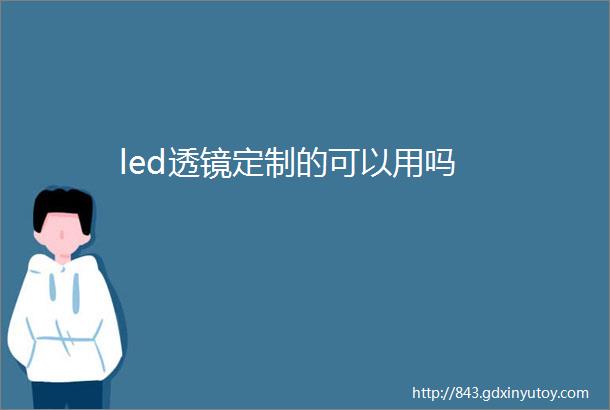 led透镜定制的可以用吗