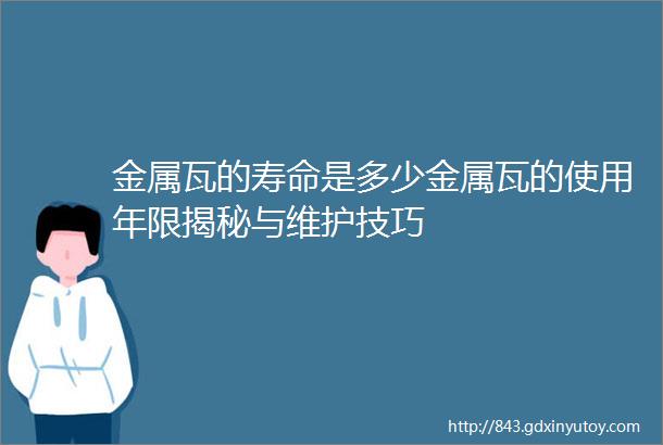 金属瓦的寿命是多少金属瓦的使用年限揭秘与维护技巧