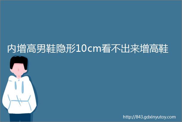 内增高男鞋隐形10cm看不出来增高鞋