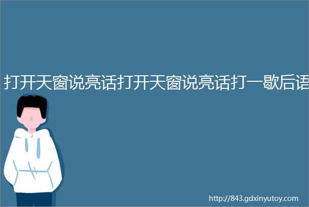 打开天窗说亮话打开天窗说亮话打一歇后语