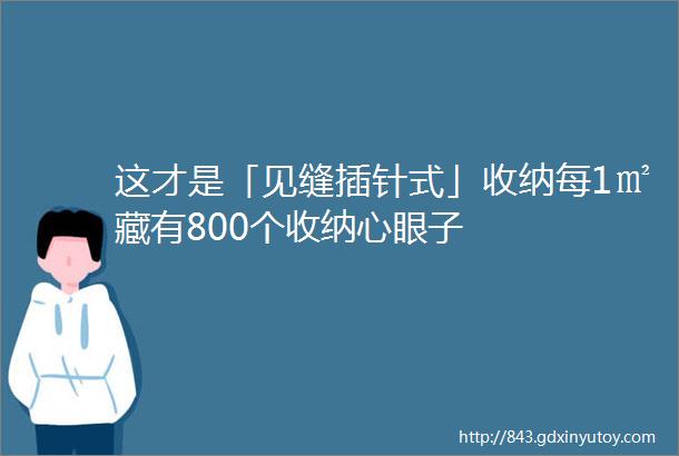 这才是「见缝插针式」收纳每1㎡藏有800个收纳心眼子