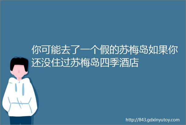 你可能去了一个假的苏梅岛如果你还没住过苏梅岛四季酒店