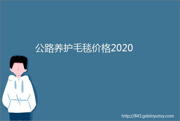 公路养护毛毯价格2020