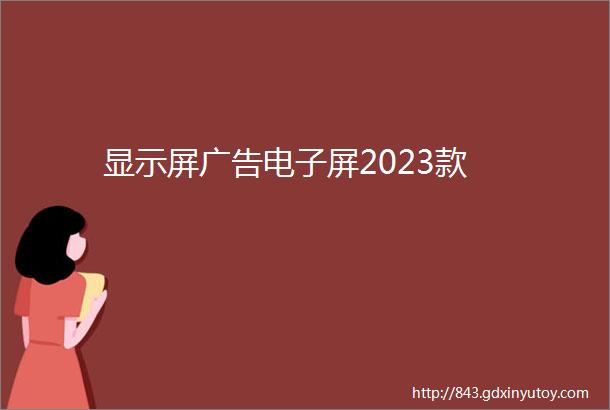 显示屏广告电子屏2023款