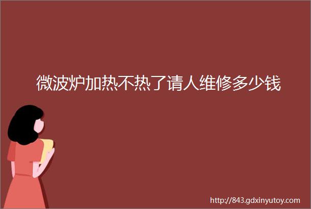 微波炉加热不热了请人维修多少钱