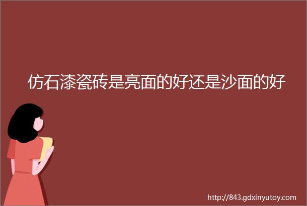 仿石漆瓷砖是亮面的好还是沙面的好