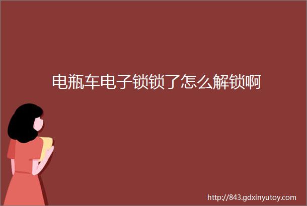 电瓶车电子锁锁了怎么解锁啊