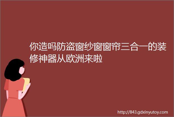 你造吗防盗窗纱窗窗帘三合一的装修神器从欧洲来啦