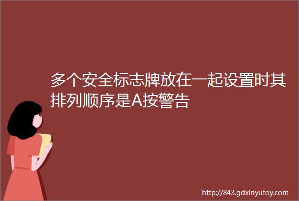 多个安全标志牌放在一起设置时其排列顺序是A按警告