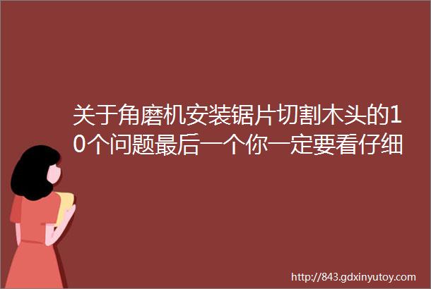 关于角磨机安装锯片切割木头的10个问题最后一个你一定要看仔细看