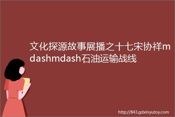 文化探源故事展播之十七宋协祥mdashmdash石油运输战线的一面旗帜