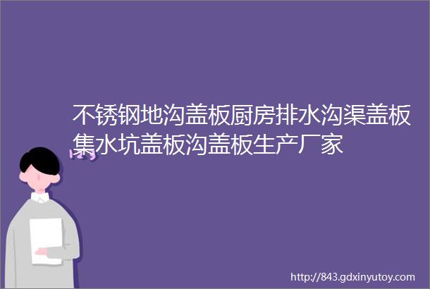 不锈钢地沟盖板厨房排水沟渠盖板集水坑盖板沟盖板生产厂家