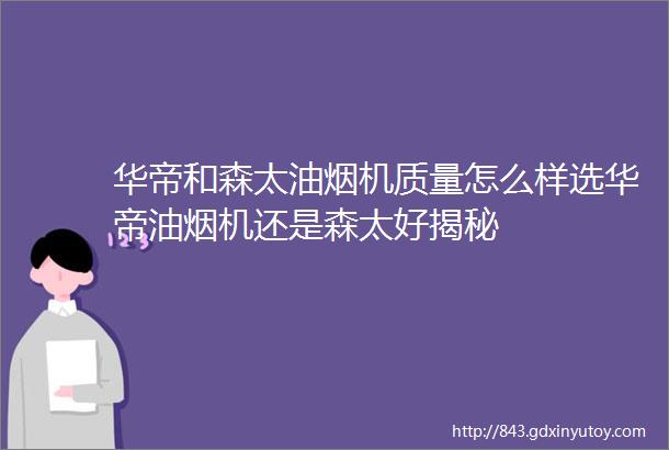 华帝和森太油烟机质量怎么样选华帝油烟机还是森太好揭秘