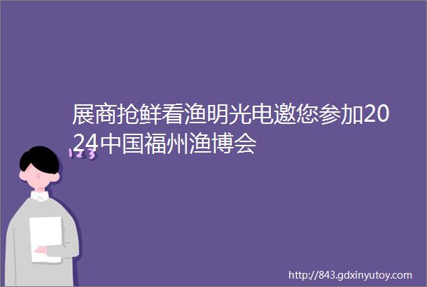 展商抢鲜看渔明光电邀您参加2024中国福州渔博会