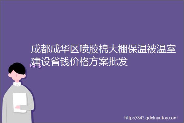 成都成华区喷胶棉大棚保温被温室建设省钱价格方案批发