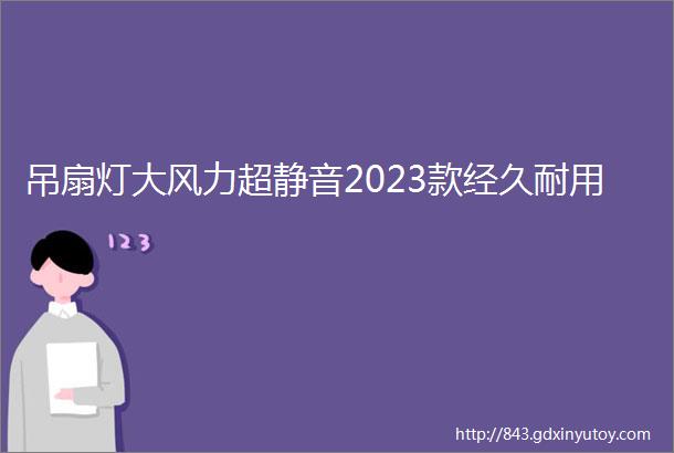 吊扇灯大风力超静音2023款经久耐用