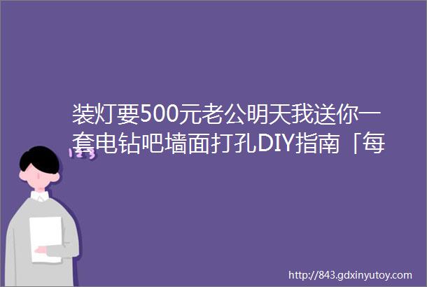 装灯要500元老公明天我送你一套电钻吧墙面打孔DIY指南「每日一答」129