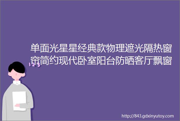 单面光星星经典款物理遮光隔热窗帘简约现代卧室阳台防晒客厅飘窗亚马逊柯桥厂家直销销售已超过50万米可提供样本和色卡