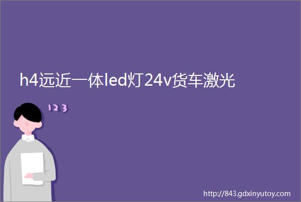 h4远近一体led灯24v货车激光