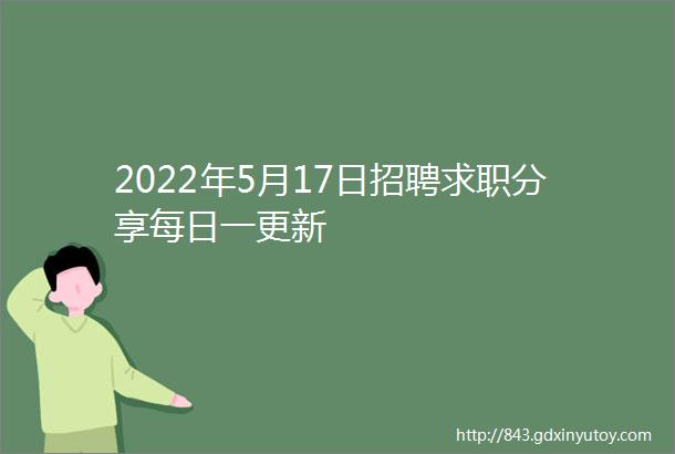 2022年5月17日招聘求职分享每日一更新