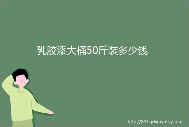 乳胶漆大桶50斤装多少钱