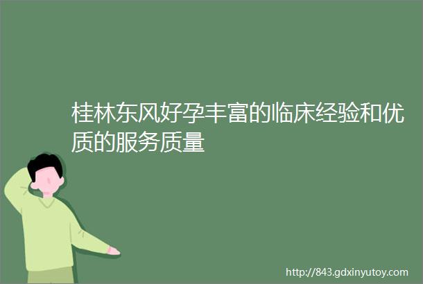 桂林东风好孕丰富的临床经验和优质的服务质量