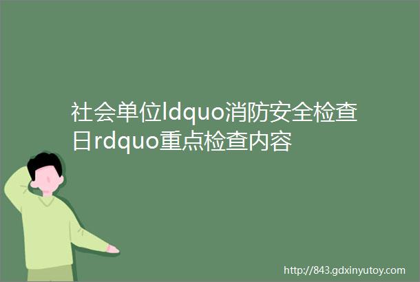 社会单位ldquo消防安全检查日rdquo重点检查内容