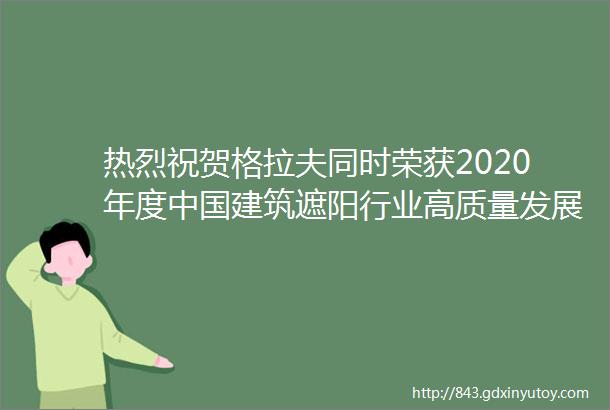 热烈祝贺格拉夫同时荣获2020年度中国建筑遮阳行业高质量发展卓越企业和卓越品牌两项荣誉称号