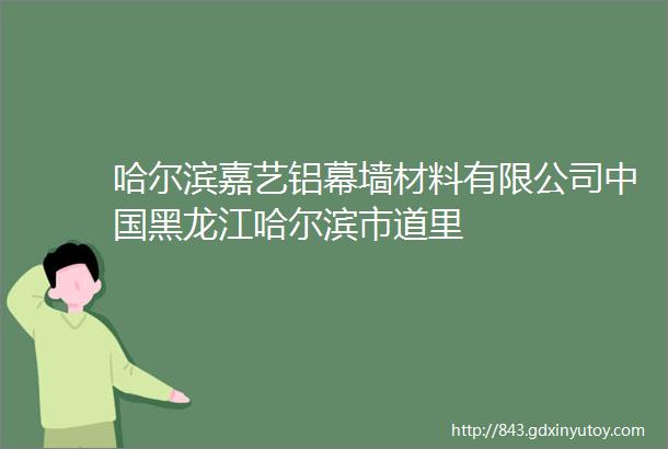 哈尔滨嘉艺铝幕墙材料有限公司中国黑龙江哈尔滨市道里