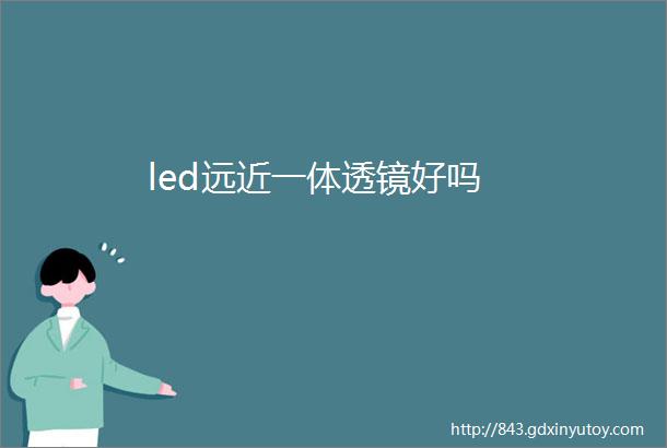 led远近一体透镜好吗