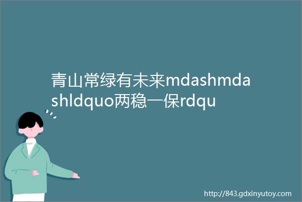 青山常绿有未来mdashmdashldquo两稳一保rdquo看河南之二