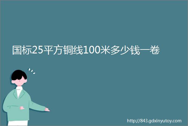 国标25平方铜线100米多少钱一卷