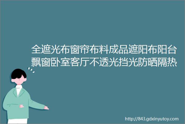 全遮光布窗帘布料成品遮阳布阳台飘窗卧室客厅不透光挡光防晒隔热