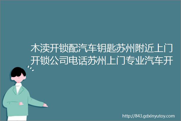 木渎开锁配汽车钥匙苏州附近上门开锁公司电话苏州上门专业汽车开锁电话微信13024550999