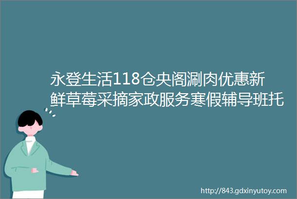 永登生活118仓央阁涮肉优惠新鲜草莓采摘家政服务寒假辅导班托管班招生家纺城大清仓二手车转让更多服务点这里