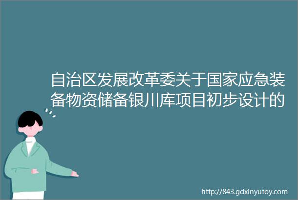 自治区发展改革委关于国家应急装备物资储备银川库项目初步设计的批复